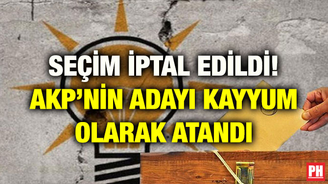 SEÇİM İPTAL EDİLDİ! AKP’NİN ADAYI KAYYUM OLARAK ATANDI