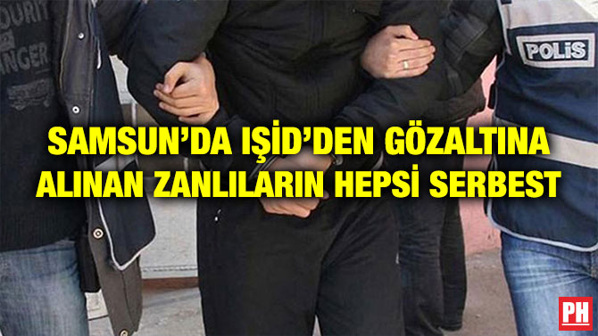 SAMSUN’DA IŞİD’DEN GÖZALTINA ALINAN ZANLILARIN HEPSİ SERBEST