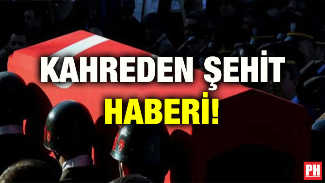 KAHREDEN ŞEHİT HABERİ!