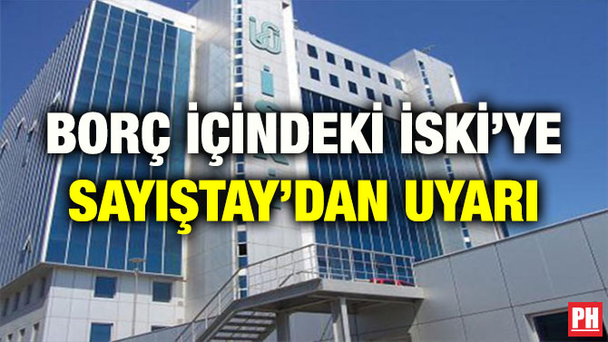 BORÇ İÇİNDEKİ İSKİ’YE SAYIŞTAY’DAN UYARI