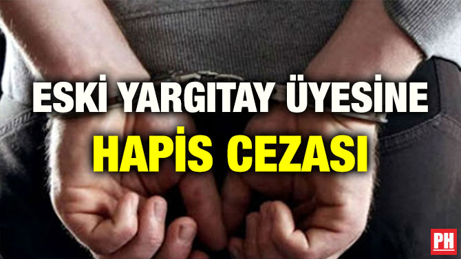 ESKİ YARGITAY ÜYESİNE HAPİS CEZASI