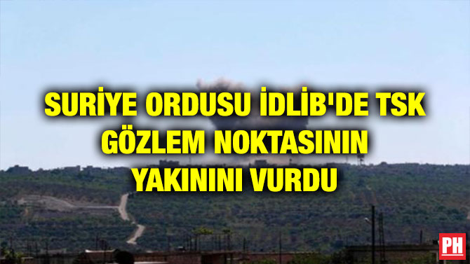SURİYE ORDUSU İDLİB’DE TSK GÖZLEM NOKTASININ YAKININI VURDU