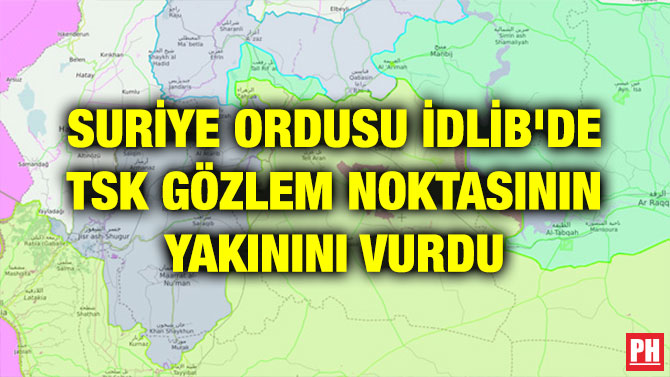 SURİYE ORDUSU İDLİB’DE TSK GÖZLEM NOKTASININ YAKININI VURDU