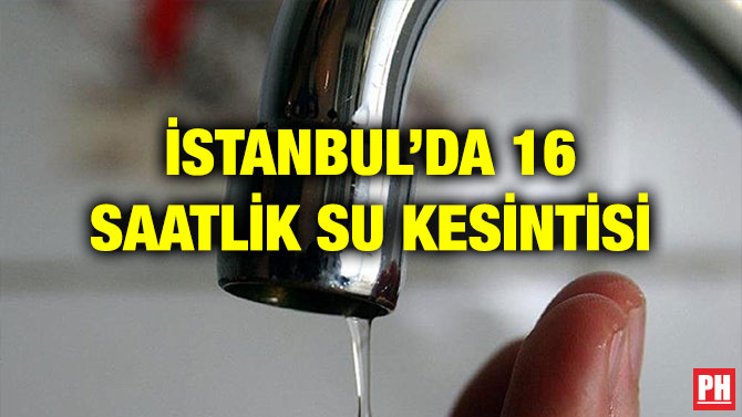 İSTANBUL’DA 16 SAATLİK SU KESİNTİSİ