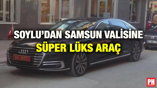 SOYLU’DAN SAMSUN VALİSİNE SÜPER LÜKS ARAÇ