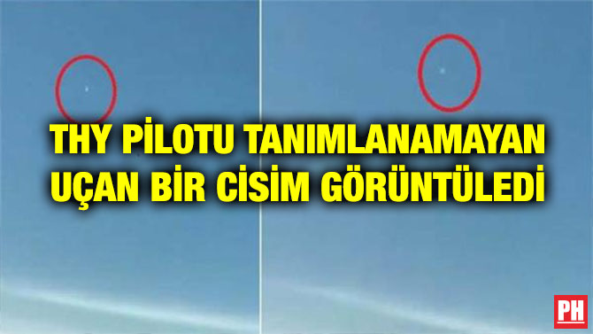 THY PİLOTU TANIMLANAMAYAN UÇAN BİR CİSİM GÖRÜNTÜLEDİ