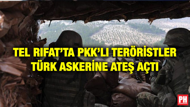 TEL RIFAT’TA PKK’LI TERÖRİSTLER TÜRK ASKERİNE ATEŞ AÇTI