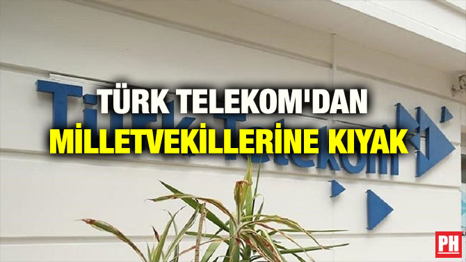 TÜRK TELEKOM’DAN MİLLETVEKİLLERİNE KIYAK