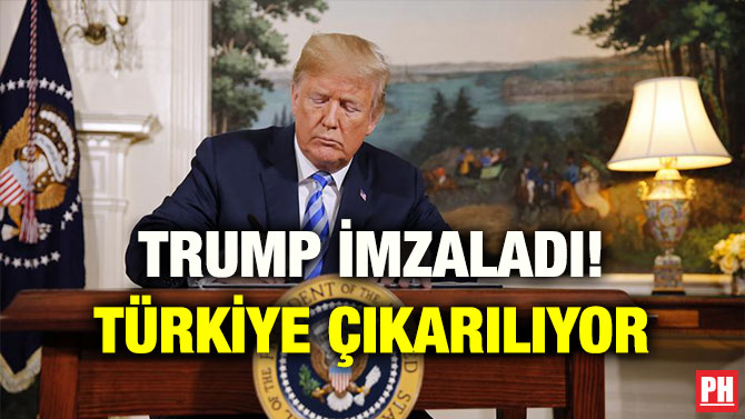 TRUMP İMZALADI! TÜRKİYE ÇIKARILIYOR