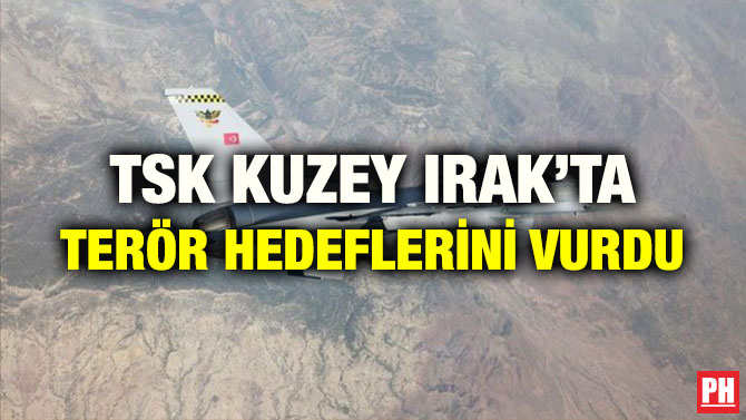 TSK KUZEY IRAK’TA TERÖR HEDEFLERİNİ VURDU