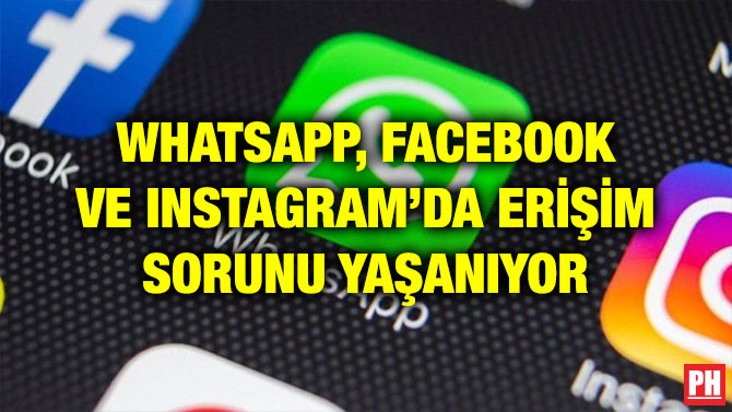 WHATSAPP, FACEBOOK VE INSTAGRAM’DA ERİŞİM SORUNU YAŞANIYOR