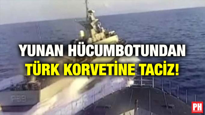 YUNAN HÜCUMBOTUNDAN TÜRK KORVETİNE TACİZ!