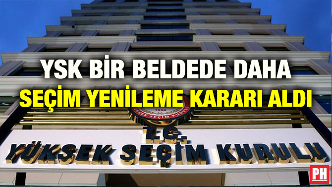 YSK BİR BELDEDE DAHA SEÇİM YENİLEME KARARI ALDI