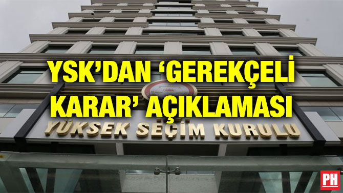 YSK’DAN ‘GEREKÇELİ KARAR’ AÇIKLAMASI