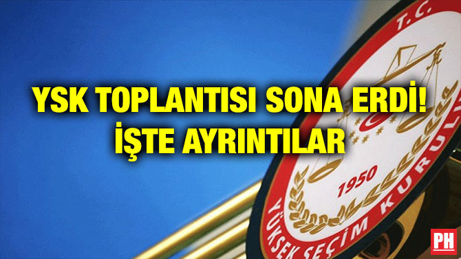 YSK TOPLANTISI SONA ERDİ! İŞTE AYRINTILAR