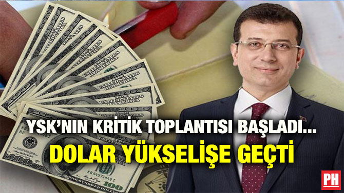 YSK’NIN KRİTİK TOPLANTISI BAŞLADI… DOLAR YÜKSELİŞE GEÇTİ