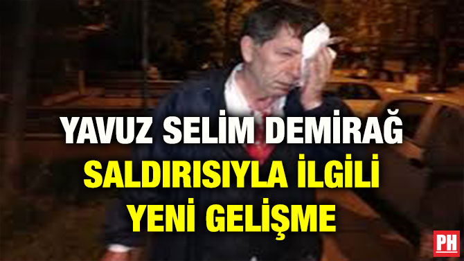 YAVUZ SELİM DEMİRAĞ SALDIRISIYLA İLGİLİ YENİ GELİŞME
