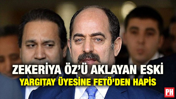 ZEKERİYA ÖZ’Ü AKLAYAN ESKİ YARGITAY ÜYESİNE FETÖ’DEN HAPİS