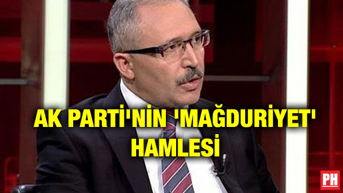 AK PARTİ’NİN ‘MAĞDURİYET’ HAMLESİ