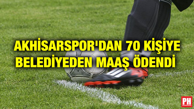 AKHİSARSPOR’DAN 70 KİŞİYE BELEDİYEDEN MAAŞ ÖDENDİ