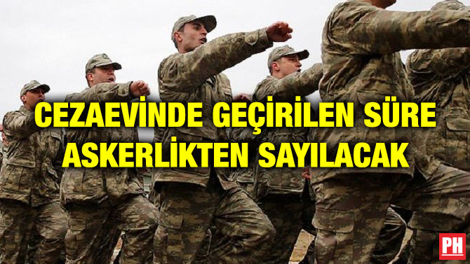 CEZAEVİNDE GEÇİRİLEN SÜRE ASKERLİKTEN SAYILACAK