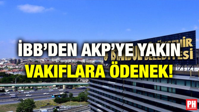 İBB’DEN AKP’YE YAKIN VAKIFLARA ÖDENEK!