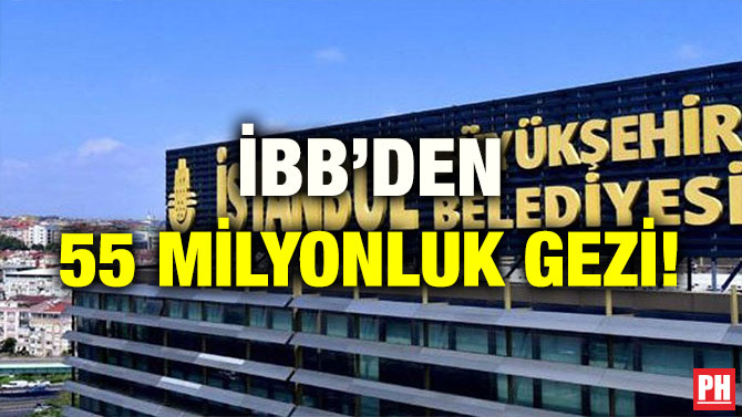 İBB’DEN 55 MİLYONLUK GEZİ!