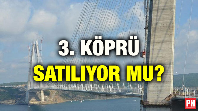 3. KÖPRÜ SATILIYOR MU?