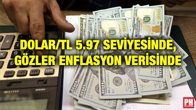 DOLAR/TL 5.97 SEVİYESİNDE, GÖZLER ENFLASYON VERİSİNDE