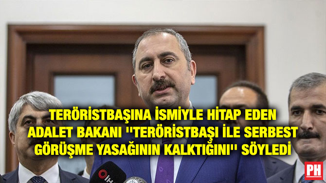 TERÖRİSTBAŞINA İSMİYLE HİTAP EDEN ADALET BAKANI ”TERÖRİSTBAŞI İLE SERBEST GÖRÜŞME YASAĞININ KALKTIĞINI” SÖYLEDİ