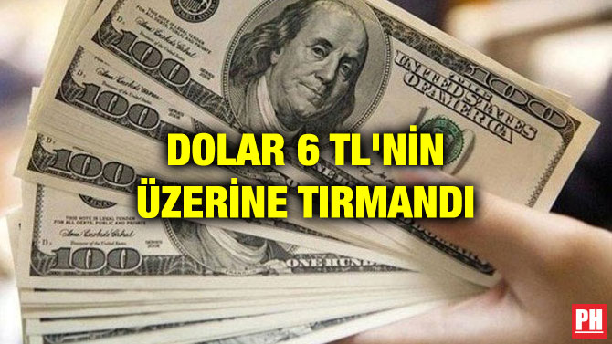 DOLAR 6 TL’NİN ÜZERİNE TIRMANDI