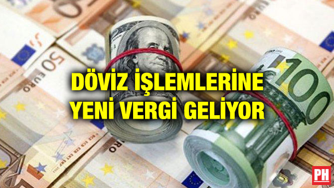 DÖVİZ İŞLEMLERİNE YENİ VERGİ GELİYOR
