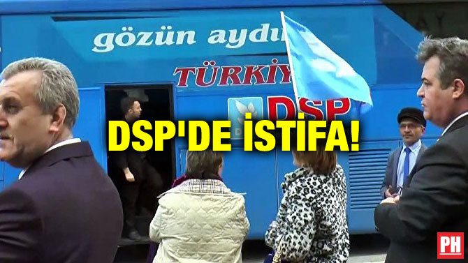 DSP’DE İSTİFA!