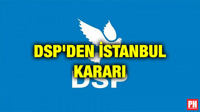 DSP’DEN İSTANBUL KARARI