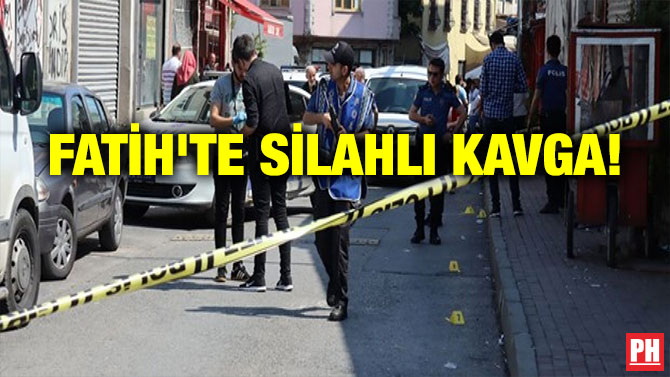 FATİH’TE SİLAHLI KAVGA!