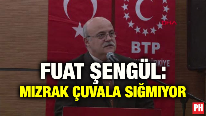 FUAT ŞENGÜL: MIZRAK ÇUVALA SIĞMIYOR