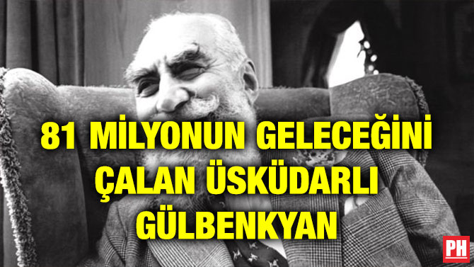 81 MİLYONUN GELECEĞİNİ ÇALAN ÜSKÜDARLI GÜLBENKYAN
