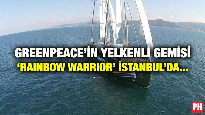 GREENPEACE’İN YELKENLİ GEMİSİ ‘RAINBOW WARRIOR’ İSTANBUL’DA…