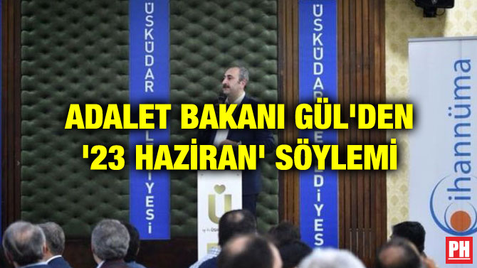 ADALET BAKANI GÜL’DEN ’23 HAZİRAN’ SÖYLEMİ