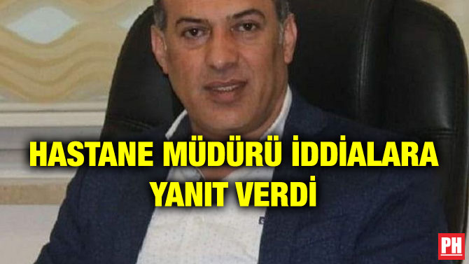 HASTANE MÜDÜRÜ İDDİALARA YANIT VERDİ