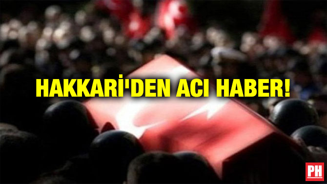 HAKKARİ’DEN ACI HABER!