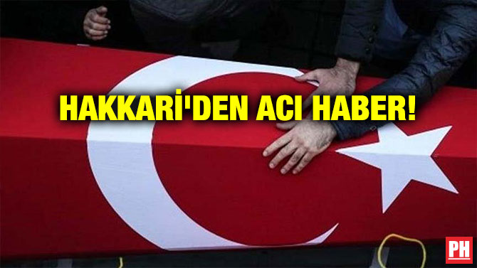 HAKKARİ’DEN ACI HABER!