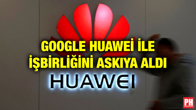 GOOGLE HUAWEİ İLE İŞBİRLİĞİNİ ASKIYA ALDI