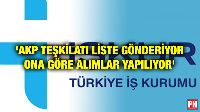 ‘AKP TEŞKİLATI LİSTE GÖNDERİYOR ONA GÖRE ALIMLAR YAPILIYOR’