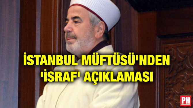 İSTANBUL MÜFTÜSÜ’NDEN ‘İSRAF’ AÇIKLAMASI