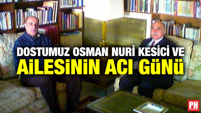 DOSTUMUZ OSMAN NURİ KESİCİ VE AİLESİNİN ACI GÜNÜ