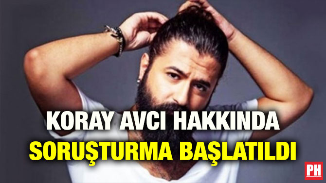 KORAY AVCI HAKKINDA SORUŞTURMA BAŞLATILDI