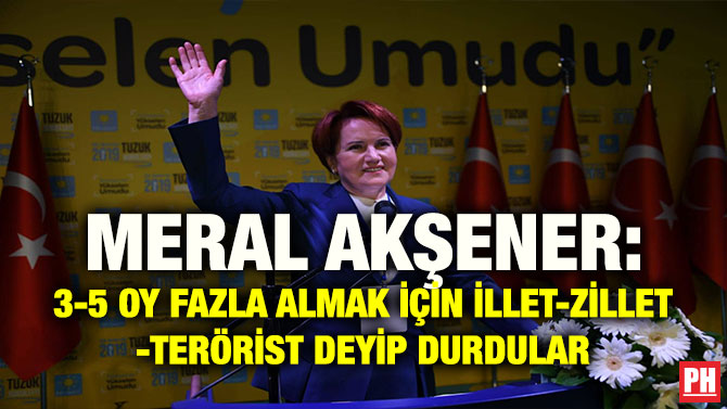 MERAL AKŞENER: 3-5 OY FAZLA ALMAK İÇİN İLLET-ZİLLET-TERÖRİST DEYİP DURDULAR
