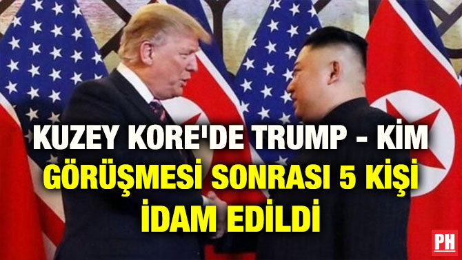 KUZEY KORE’DE TRUMP – KİM GÖRÜŞMESİ SONRASI 5 KİŞİ İDAM EDİLDİ