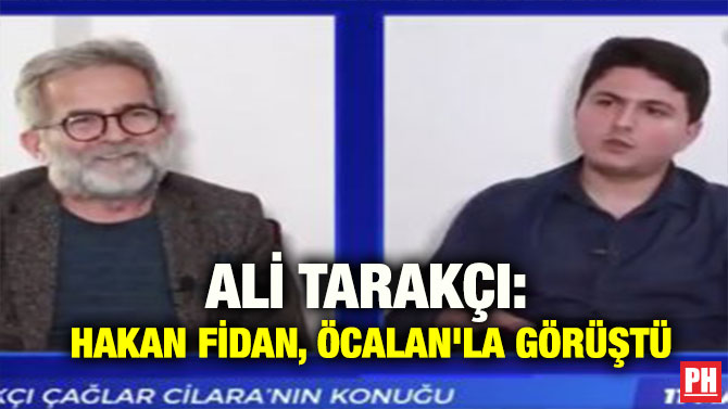 ALİ TARAKÇI: HAKAN FİDAN, ÖCALAN’LA GÖRÜŞTÜ